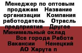 Менеджер по оптовым продажам › Название организации ­ Компания-работодатель › Отрасль предприятия ­ Другое › Минимальный оклад ­ 25 000 - Все города Работа » Вакансии   . Ненецкий АО,Харута п.